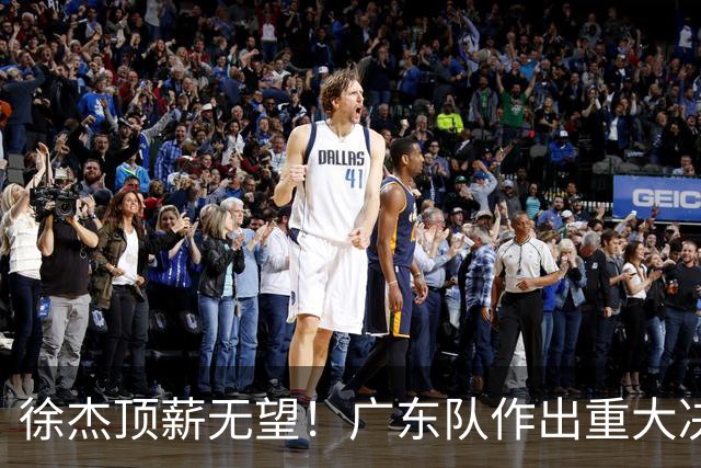 徐杰顶薪无望！广东队作出重大决定，或“1换1”交易林葳？